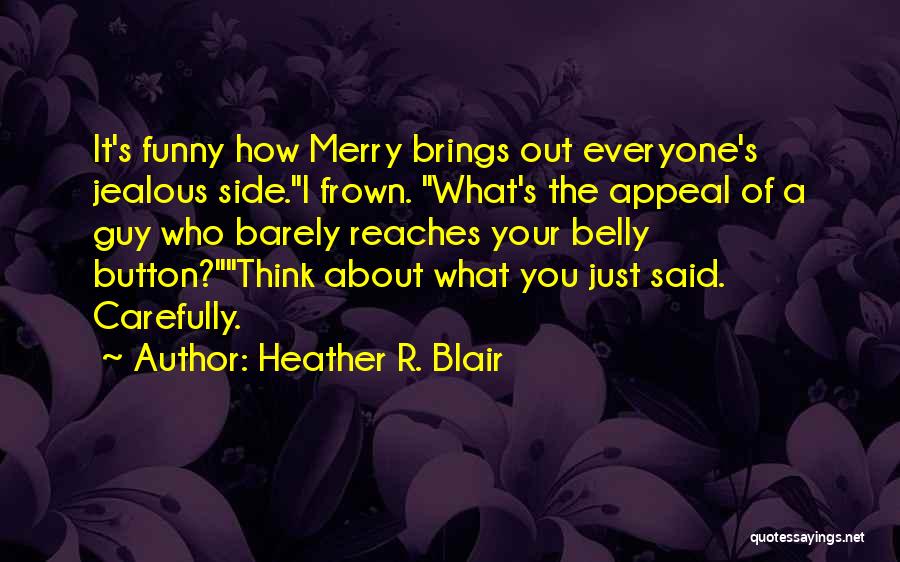 Heather R. Blair Quotes: It's Funny How Merry Brings Out Everyone's Jealous Side.i Frown. What's The Appeal Of A Guy Who Barely Reaches Your