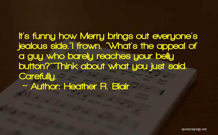 Heather R. Blair Quotes: It's Funny How Merry Brings Out Everyone's Jealous Side.i Frown. What's The Appeal Of A Guy Who Barely Reaches Your