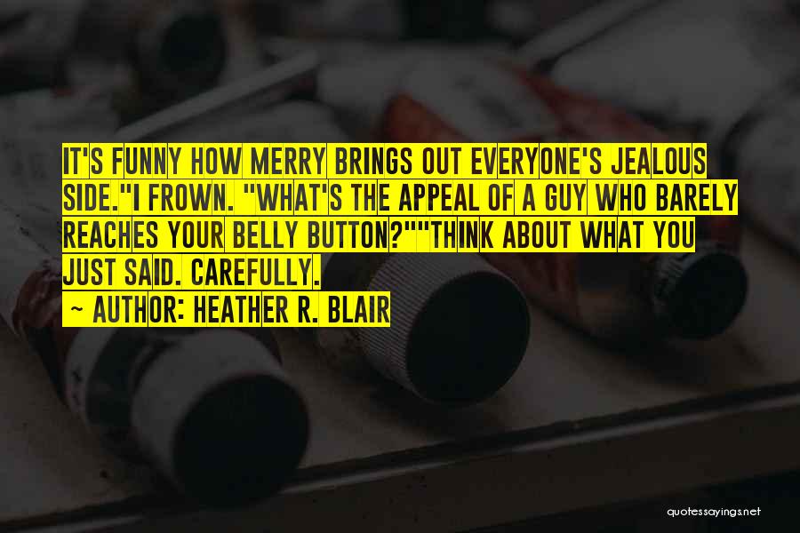 Heather R. Blair Quotes: It's Funny How Merry Brings Out Everyone's Jealous Side.i Frown. What's The Appeal Of A Guy Who Barely Reaches Your