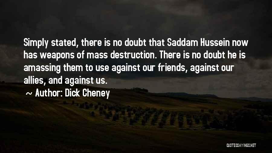 Dick Cheney Quotes: Simply Stated, There Is No Doubt That Saddam Hussein Now Has Weapons Of Mass Destruction. There Is No Doubt He