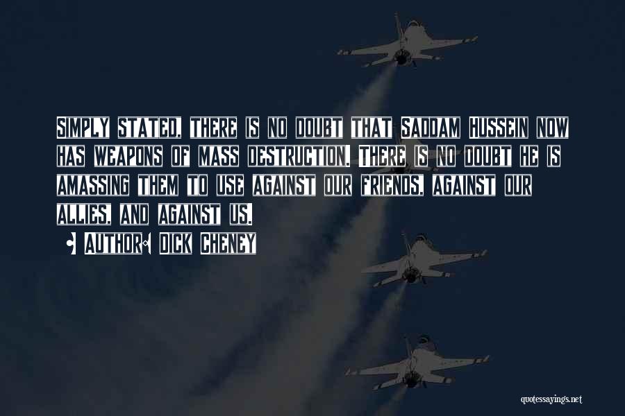 Dick Cheney Quotes: Simply Stated, There Is No Doubt That Saddam Hussein Now Has Weapons Of Mass Destruction. There Is No Doubt He
