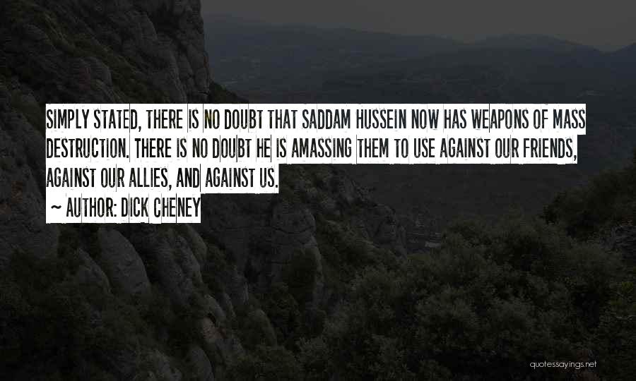 Dick Cheney Quotes: Simply Stated, There Is No Doubt That Saddam Hussein Now Has Weapons Of Mass Destruction. There Is No Doubt He