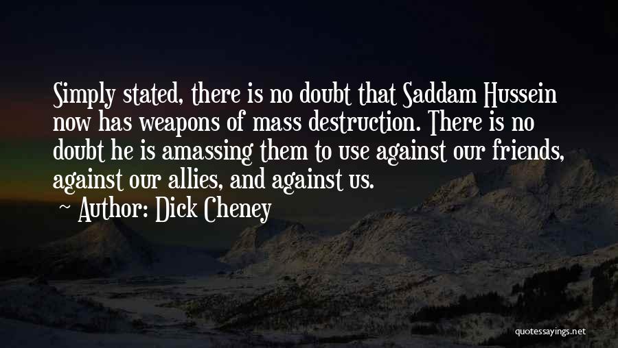 Dick Cheney Quotes: Simply Stated, There Is No Doubt That Saddam Hussein Now Has Weapons Of Mass Destruction. There Is No Doubt He