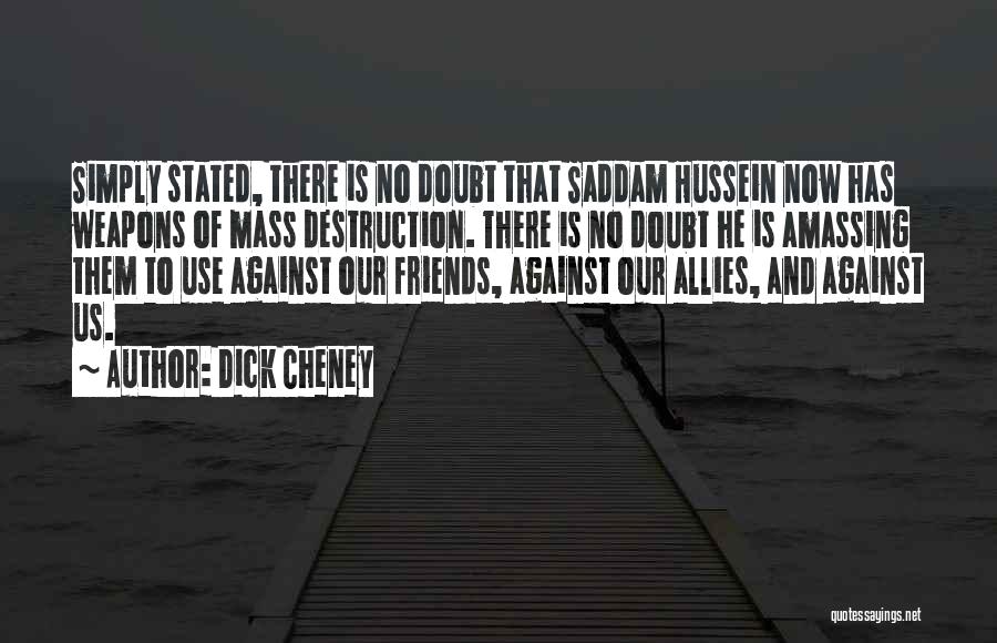 Dick Cheney Quotes: Simply Stated, There Is No Doubt That Saddam Hussein Now Has Weapons Of Mass Destruction. There Is No Doubt He