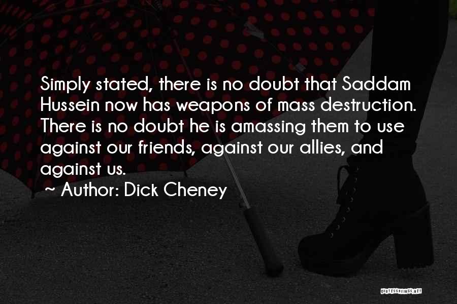 Dick Cheney Quotes: Simply Stated, There Is No Doubt That Saddam Hussein Now Has Weapons Of Mass Destruction. There Is No Doubt He