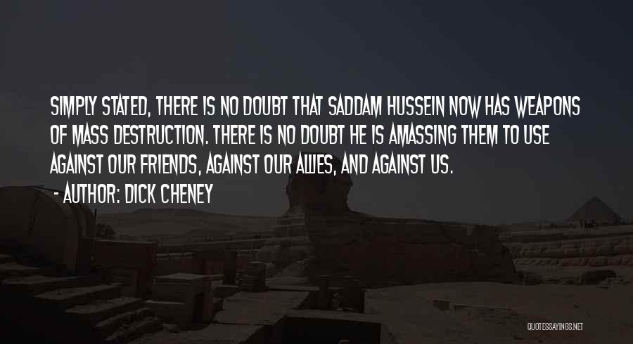 Dick Cheney Quotes: Simply Stated, There Is No Doubt That Saddam Hussein Now Has Weapons Of Mass Destruction. There Is No Doubt He