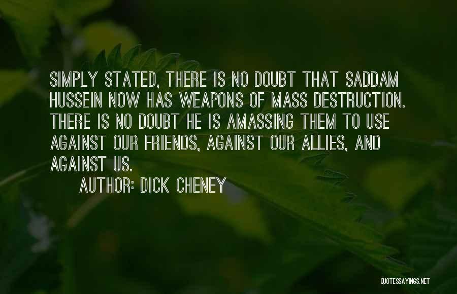 Dick Cheney Quotes: Simply Stated, There Is No Doubt That Saddam Hussein Now Has Weapons Of Mass Destruction. There Is No Doubt He