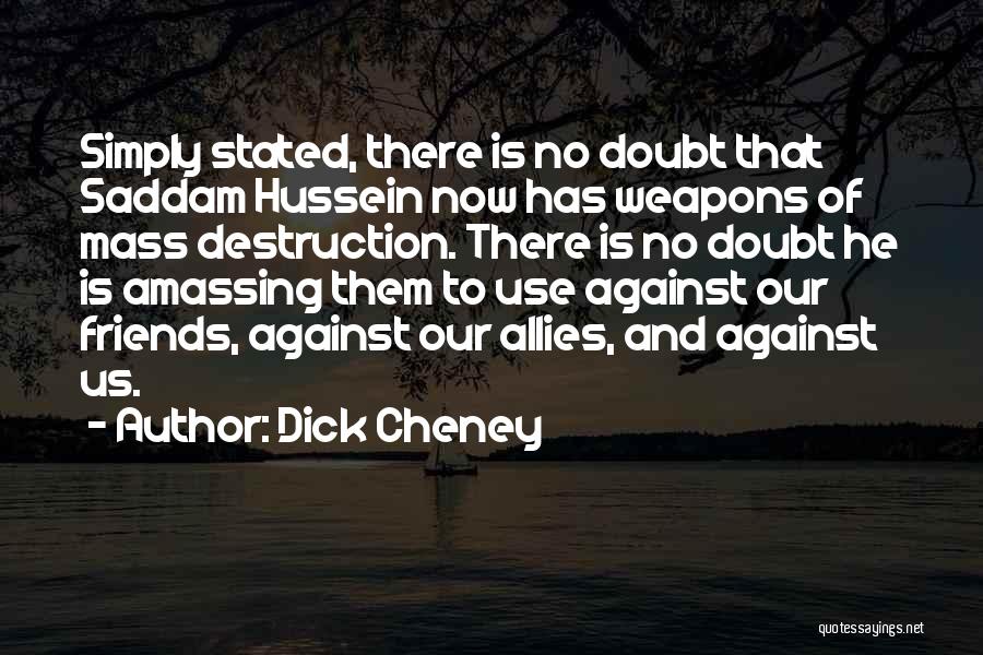 Dick Cheney Quotes: Simply Stated, There Is No Doubt That Saddam Hussein Now Has Weapons Of Mass Destruction. There Is No Doubt He