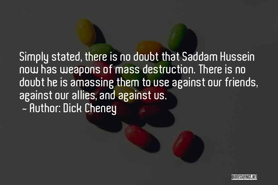 Dick Cheney Quotes: Simply Stated, There Is No Doubt That Saddam Hussein Now Has Weapons Of Mass Destruction. There Is No Doubt He