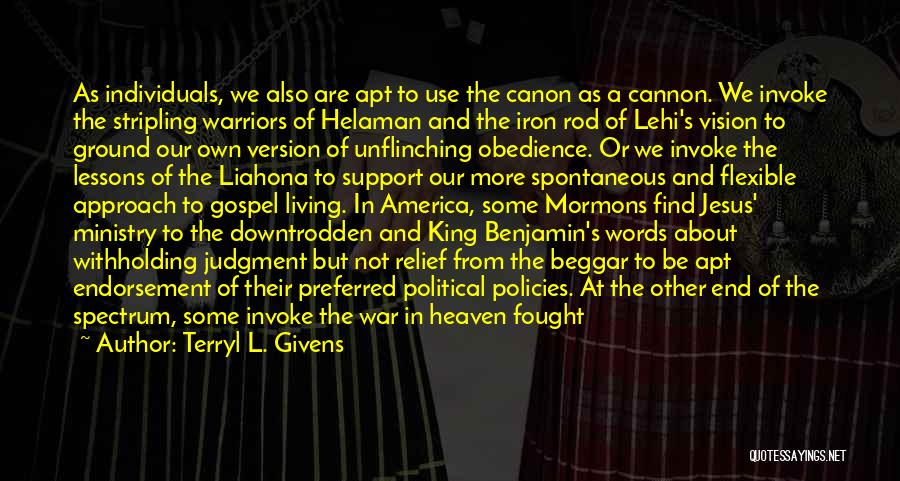 Terryl L. Givens Quotes: As Individuals, We Also Are Apt To Use The Canon As A Cannon. We Invoke The Stripling Warriors Of Helaman