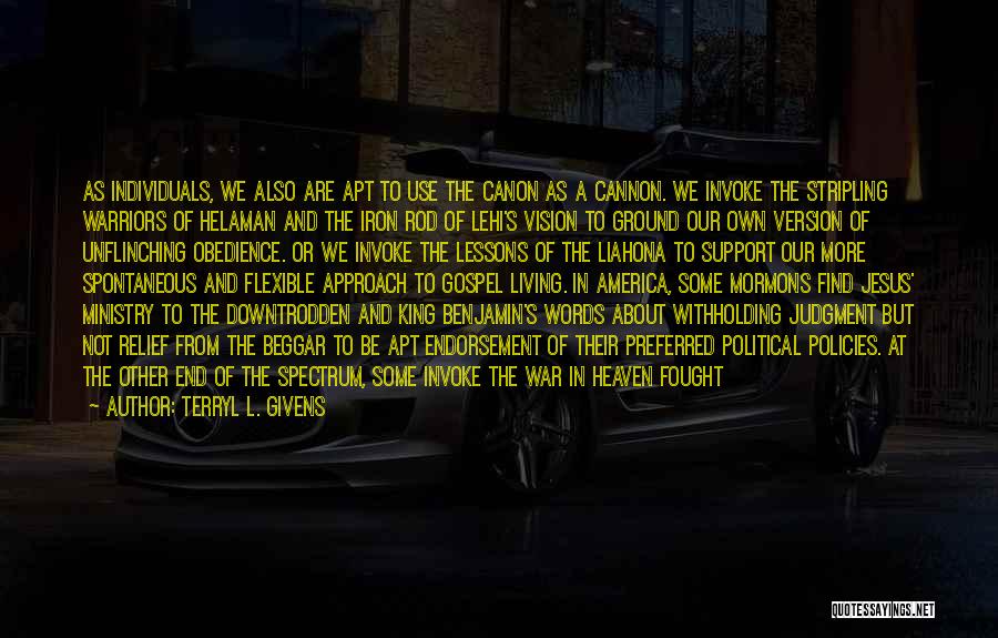 Terryl L. Givens Quotes: As Individuals, We Also Are Apt To Use The Canon As A Cannon. We Invoke The Stripling Warriors Of Helaman
