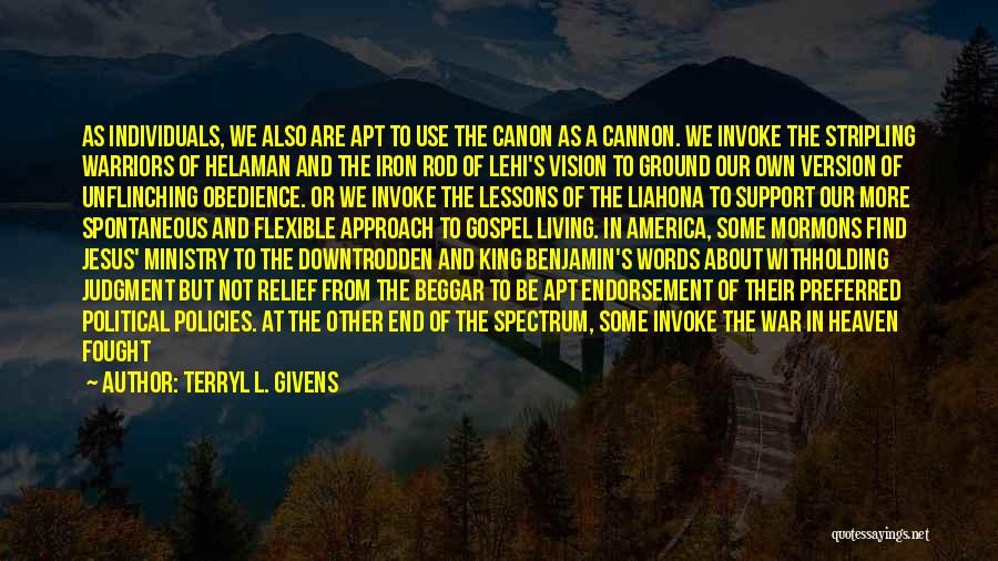 Terryl L. Givens Quotes: As Individuals, We Also Are Apt To Use The Canon As A Cannon. We Invoke The Stripling Warriors Of Helaman