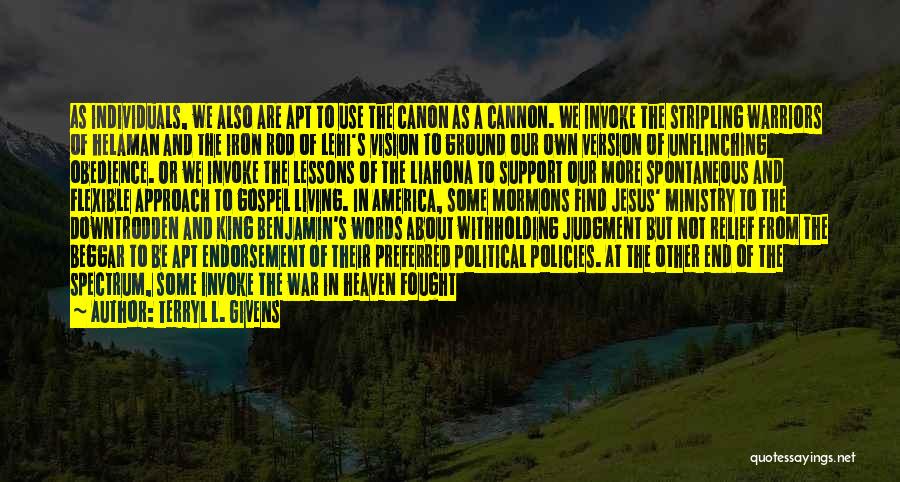 Terryl L. Givens Quotes: As Individuals, We Also Are Apt To Use The Canon As A Cannon. We Invoke The Stripling Warriors Of Helaman