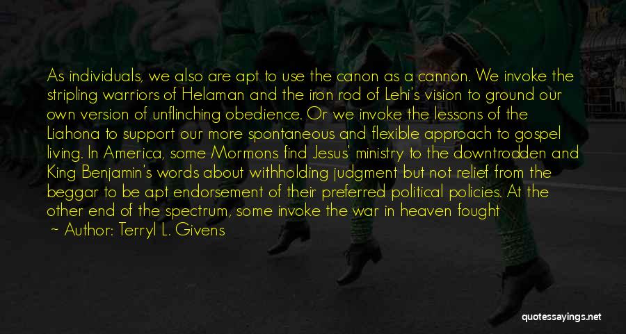 Terryl L. Givens Quotes: As Individuals, We Also Are Apt To Use The Canon As A Cannon. We Invoke The Stripling Warriors Of Helaman