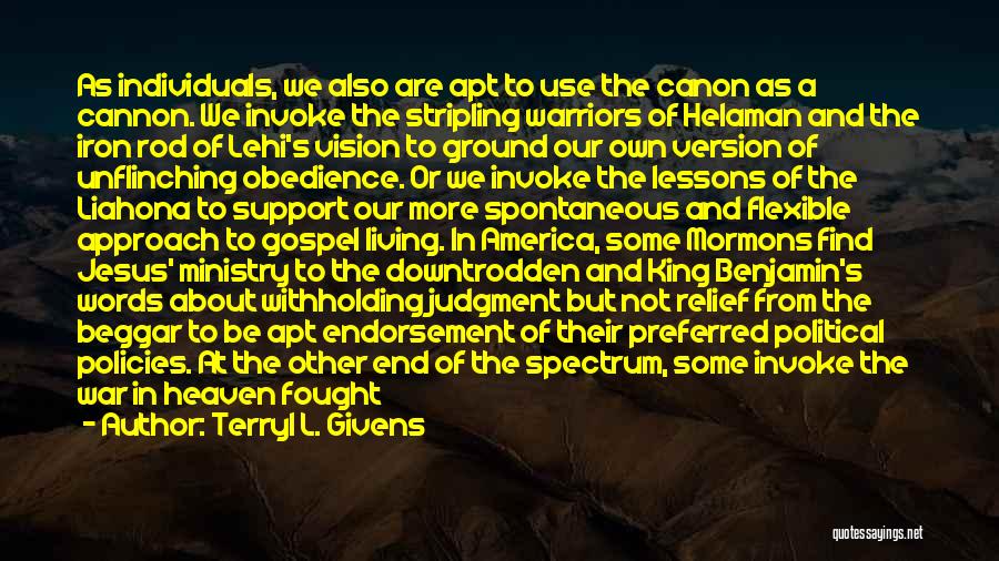 Terryl L. Givens Quotes: As Individuals, We Also Are Apt To Use The Canon As A Cannon. We Invoke The Stripling Warriors Of Helaman