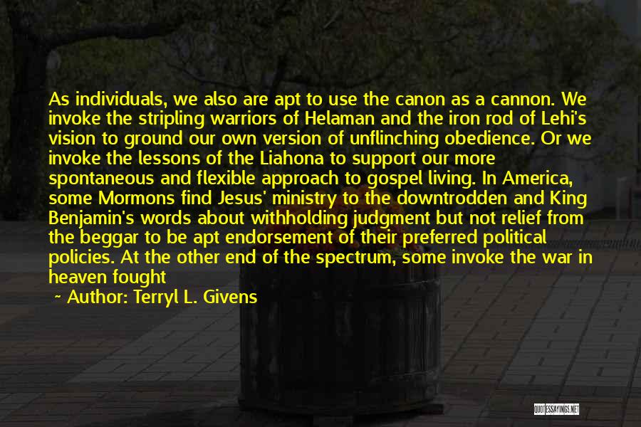 Terryl L. Givens Quotes: As Individuals, We Also Are Apt To Use The Canon As A Cannon. We Invoke The Stripling Warriors Of Helaman