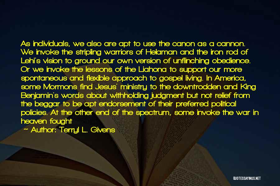 Terryl L. Givens Quotes: As Individuals, We Also Are Apt To Use The Canon As A Cannon. We Invoke The Stripling Warriors Of Helaman