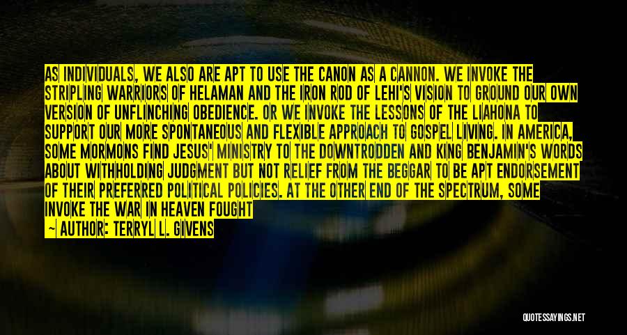 Terryl L. Givens Quotes: As Individuals, We Also Are Apt To Use The Canon As A Cannon. We Invoke The Stripling Warriors Of Helaman