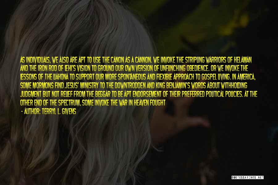 Terryl L. Givens Quotes: As Individuals, We Also Are Apt To Use The Canon As A Cannon. We Invoke The Stripling Warriors Of Helaman