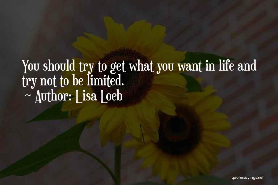 Lisa Loeb Quotes: You Should Try To Get What You Want In Life And Try Not To Be Limited.