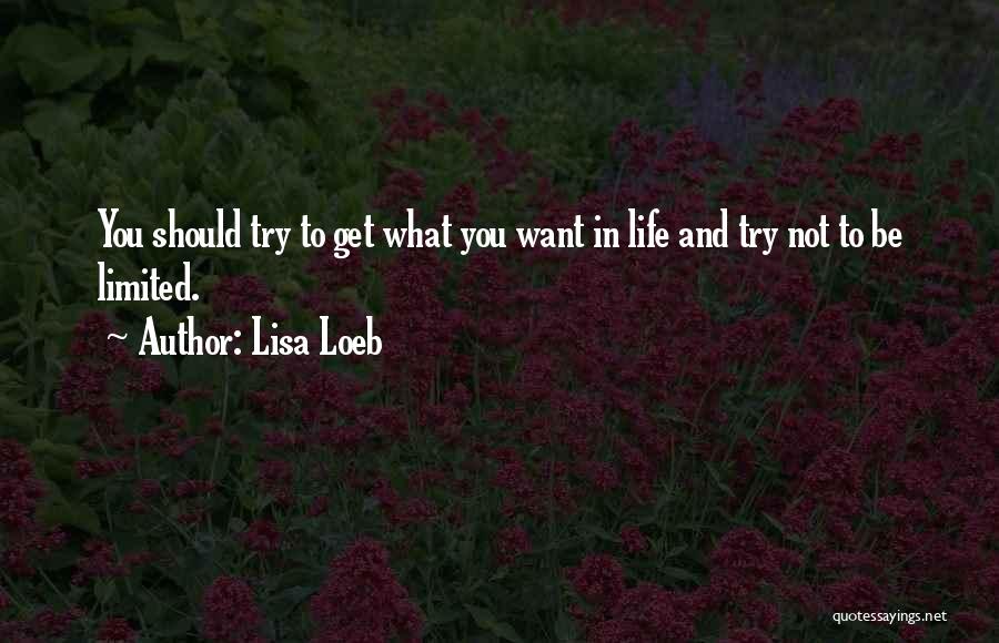 Lisa Loeb Quotes: You Should Try To Get What You Want In Life And Try Not To Be Limited.
