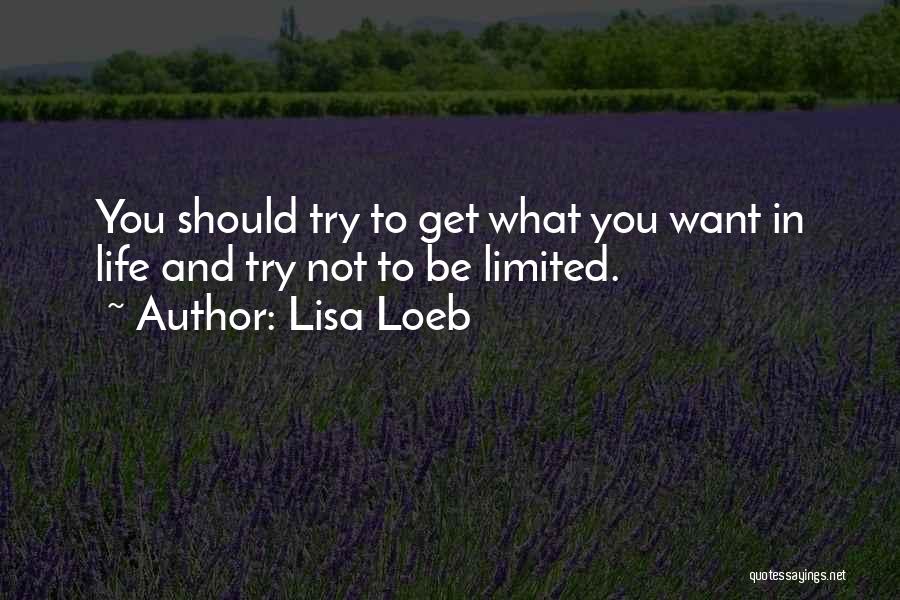 Lisa Loeb Quotes: You Should Try To Get What You Want In Life And Try Not To Be Limited.