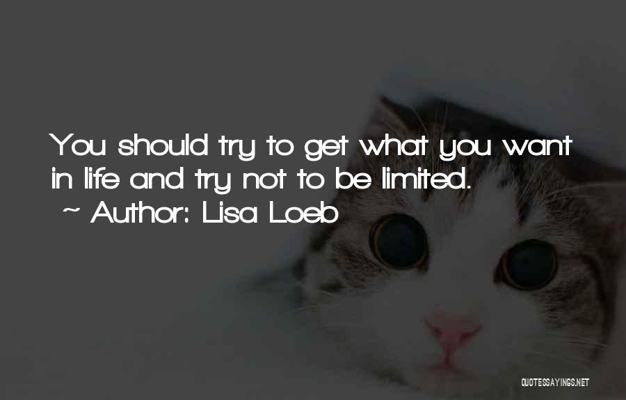 Lisa Loeb Quotes: You Should Try To Get What You Want In Life And Try Not To Be Limited.