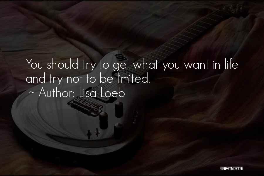 Lisa Loeb Quotes: You Should Try To Get What You Want In Life And Try Not To Be Limited.