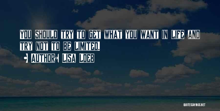 Lisa Loeb Quotes: You Should Try To Get What You Want In Life And Try Not To Be Limited.