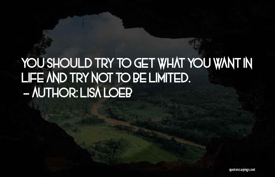 Lisa Loeb Quotes: You Should Try To Get What You Want In Life And Try Not To Be Limited.