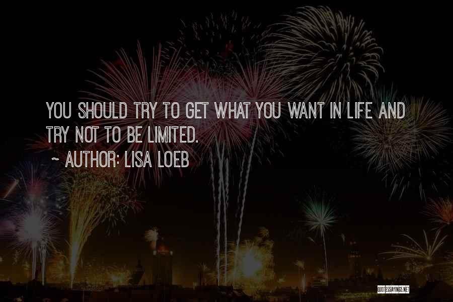 Lisa Loeb Quotes: You Should Try To Get What You Want In Life And Try Not To Be Limited.