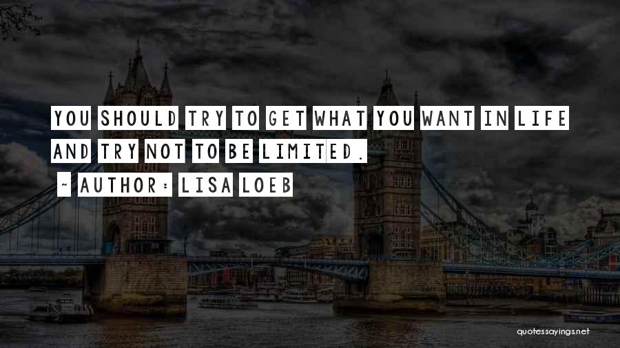 Lisa Loeb Quotes: You Should Try To Get What You Want In Life And Try Not To Be Limited.
