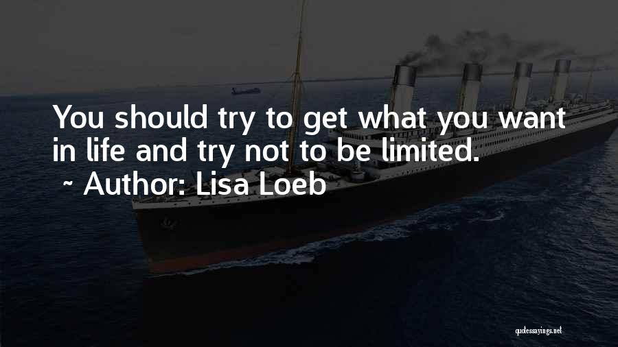 Lisa Loeb Quotes: You Should Try To Get What You Want In Life And Try Not To Be Limited.