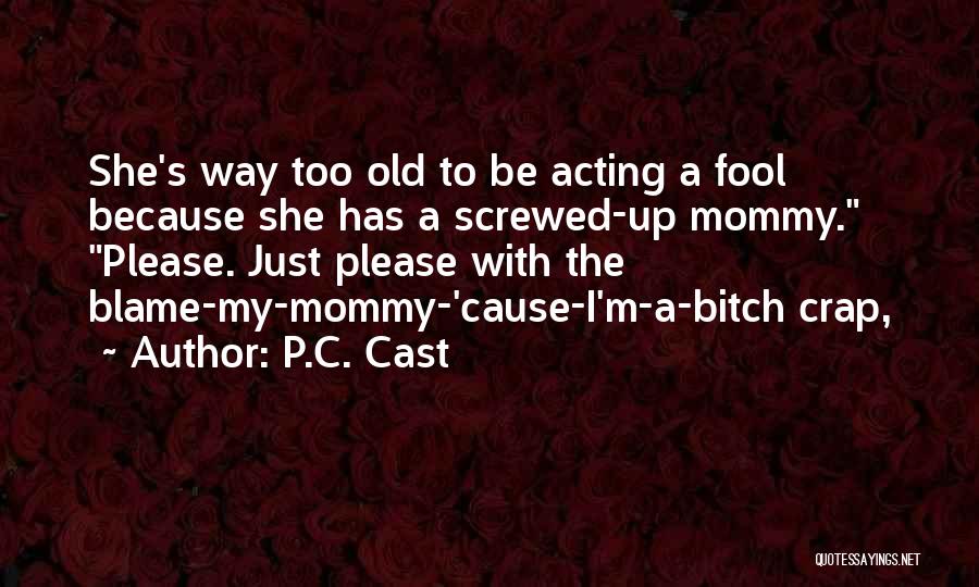 P.C. Cast Quotes: She's Way Too Old To Be Acting A Fool Because She Has A Screwed-up Mommy. Please. Just Please With The