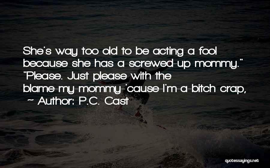 P.C. Cast Quotes: She's Way Too Old To Be Acting A Fool Because She Has A Screwed-up Mommy. Please. Just Please With The