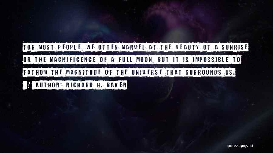 Richard H. Baker Quotes: For Most People, We Often Marvel At The Beauty Of A Sunrise Or The Magnificence Of A Full Moon, But