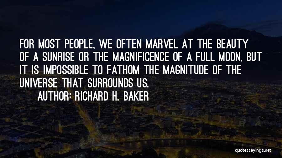 Richard H. Baker Quotes: For Most People, We Often Marvel At The Beauty Of A Sunrise Or The Magnificence Of A Full Moon, But