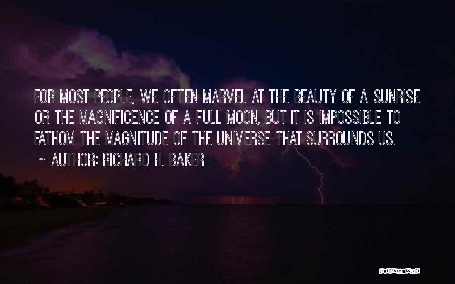 Richard H. Baker Quotes: For Most People, We Often Marvel At The Beauty Of A Sunrise Or The Magnificence Of A Full Moon, But
