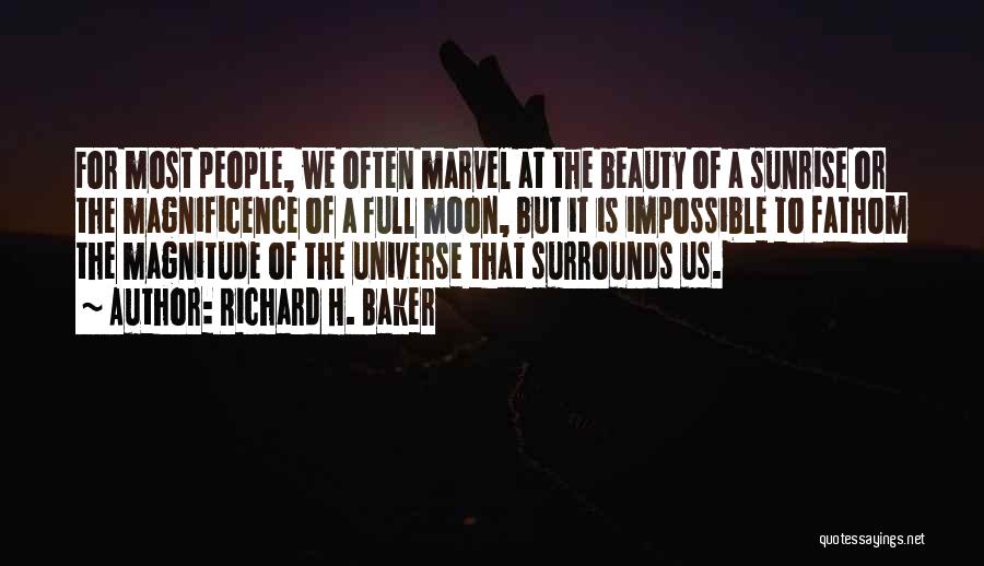 Richard H. Baker Quotes: For Most People, We Often Marvel At The Beauty Of A Sunrise Or The Magnificence Of A Full Moon, But