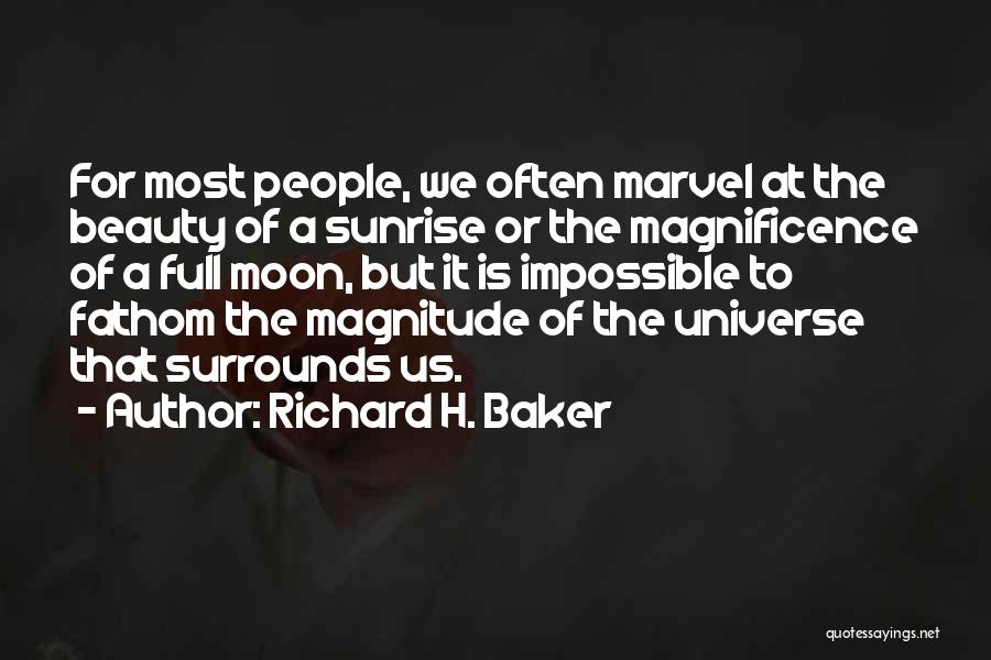Richard H. Baker Quotes: For Most People, We Often Marvel At The Beauty Of A Sunrise Or The Magnificence Of A Full Moon, But