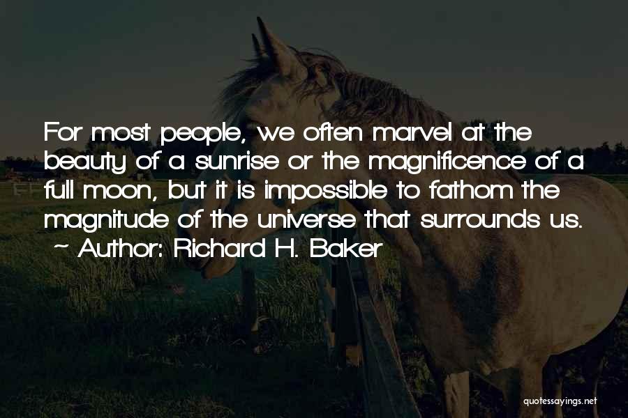 Richard H. Baker Quotes: For Most People, We Often Marvel At The Beauty Of A Sunrise Or The Magnificence Of A Full Moon, But
