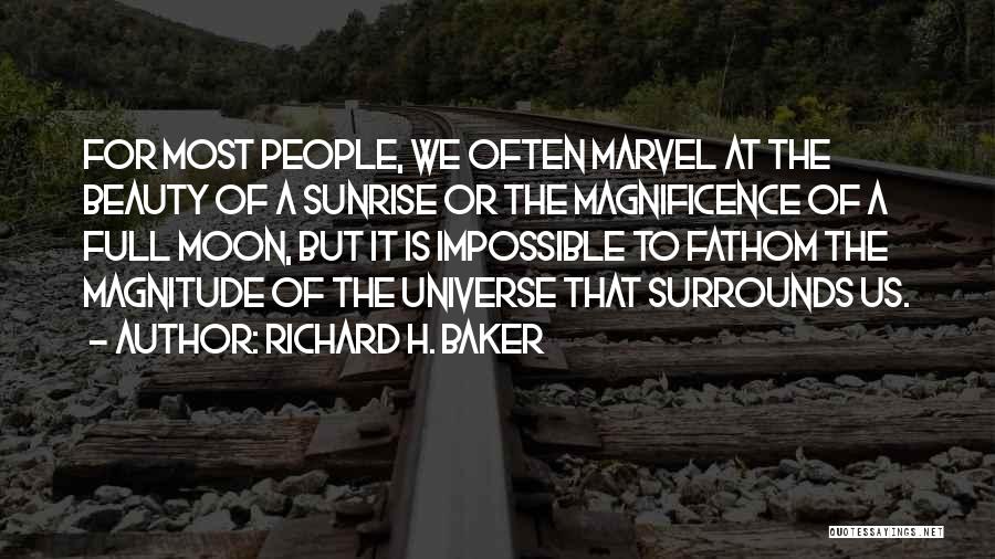 Richard H. Baker Quotes: For Most People, We Often Marvel At The Beauty Of A Sunrise Or The Magnificence Of A Full Moon, But