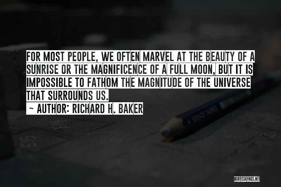 Richard H. Baker Quotes: For Most People, We Often Marvel At The Beauty Of A Sunrise Or The Magnificence Of A Full Moon, But