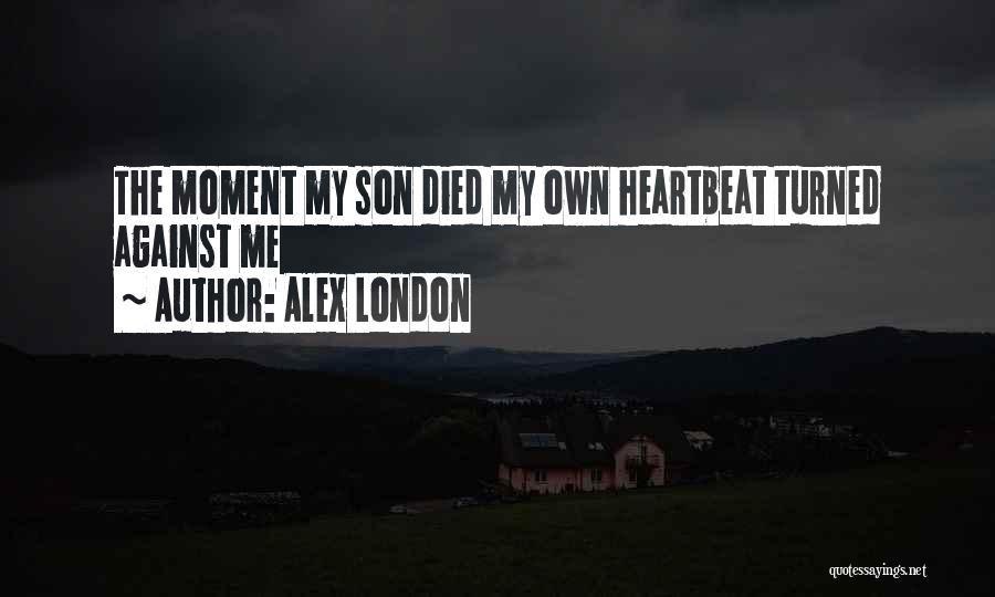 Alex London Quotes: The Moment My Son Died My Own Heartbeat Turned Against Me