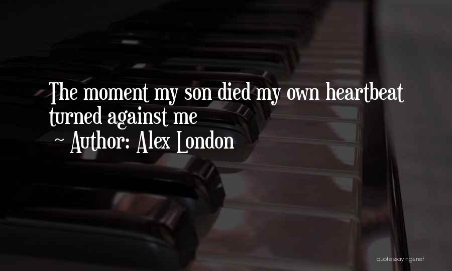 Alex London Quotes: The Moment My Son Died My Own Heartbeat Turned Against Me