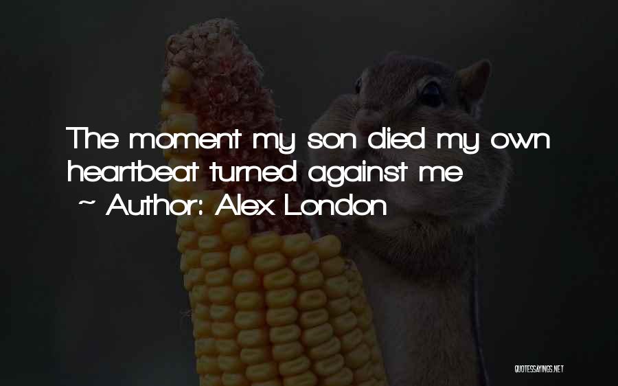 Alex London Quotes: The Moment My Son Died My Own Heartbeat Turned Against Me