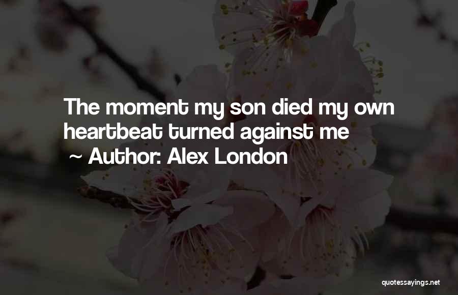 Alex London Quotes: The Moment My Son Died My Own Heartbeat Turned Against Me