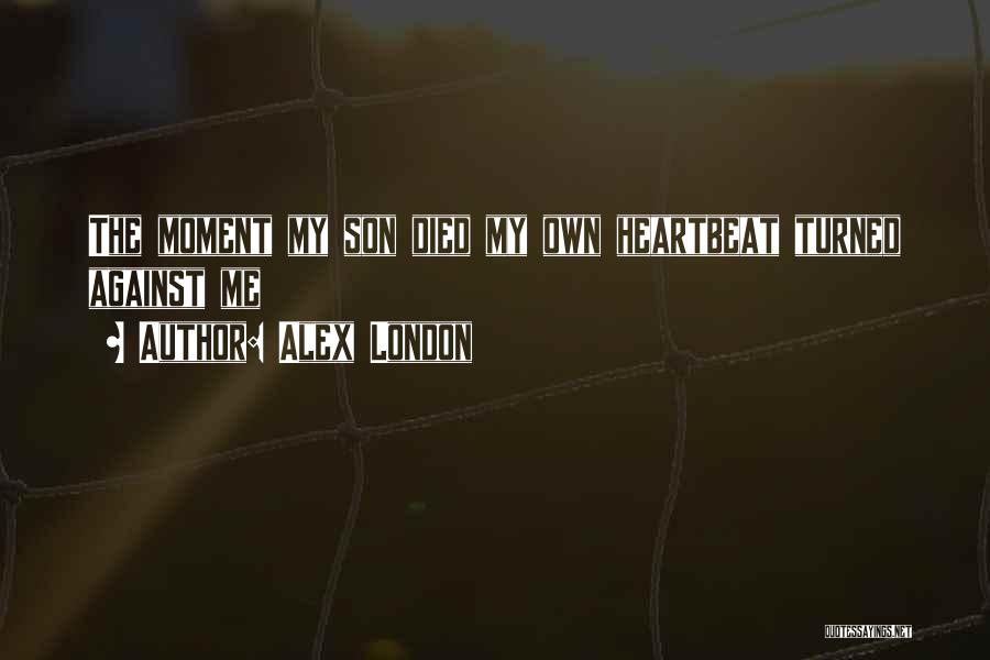 Alex London Quotes: The Moment My Son Died My Own Heartbeat Turned Against Me