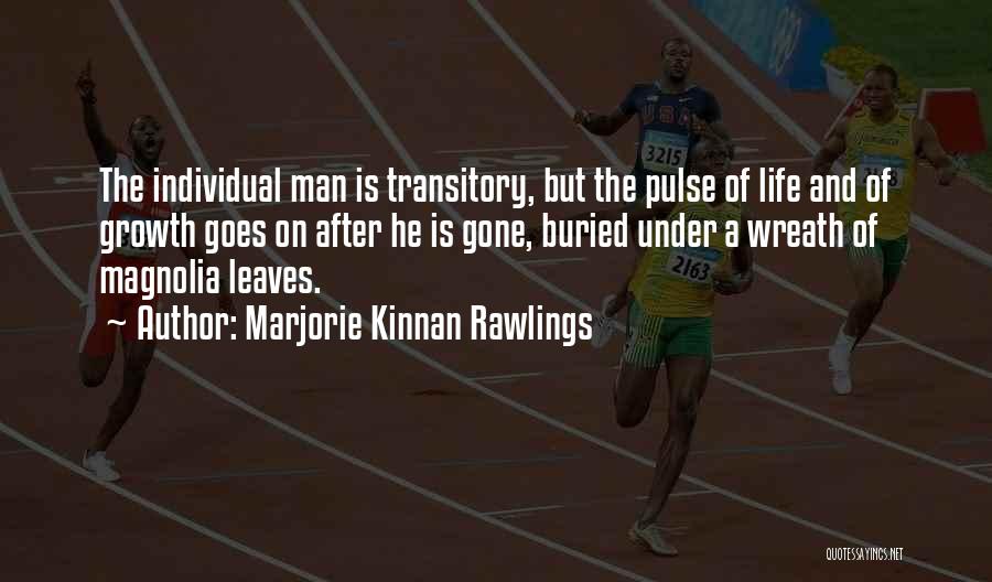 Marjorie Kinnan Rawlings Quotes: The Individual Man Is Transitory, But The Pulse Of Life And Of Growth Goes On After He Is Gone, Buried