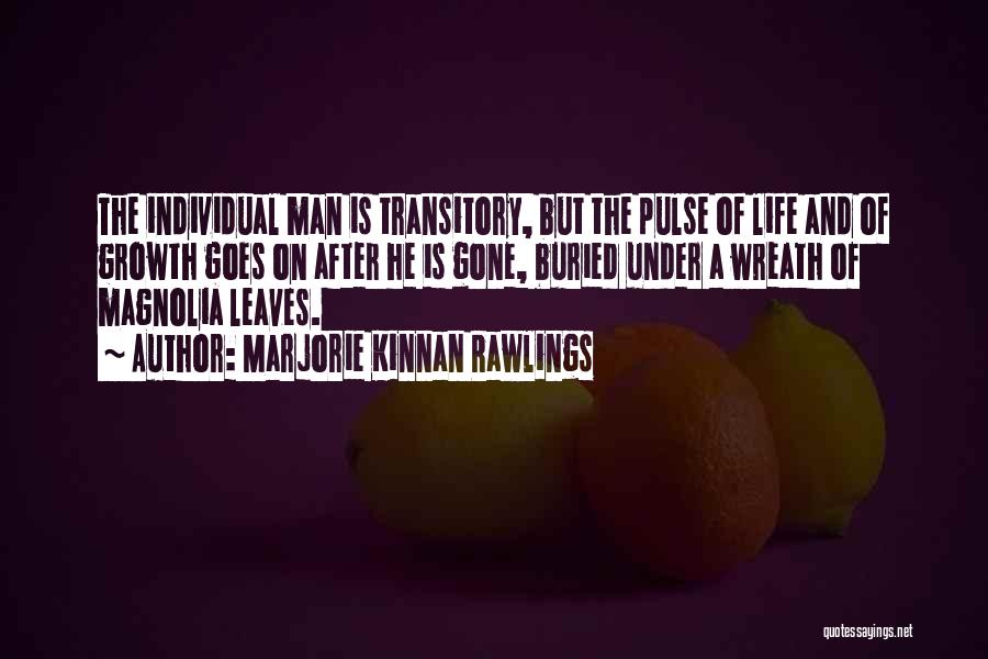 Marjorie Kinnan Rawlings Quotes: The Individual Man Is Transitory, But The Pulse Of Life And Of Growth Goes On After He Is Gone, Buried